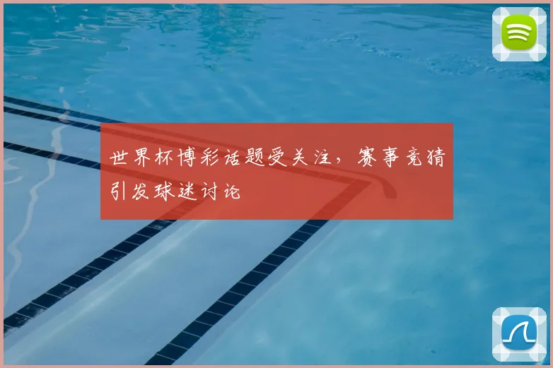 世界杯博彩话题受关注,赛事竞猜引发球迷讨论
