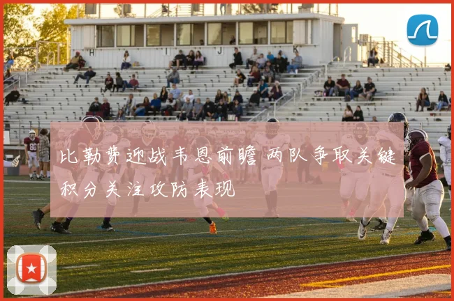 比勒费迎战韦恩前瞻 两队争取关键积分关注攻防表现