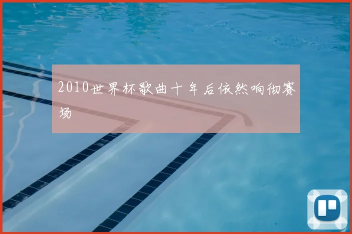 2010世界杯歌曲十年后依然响彻赛场