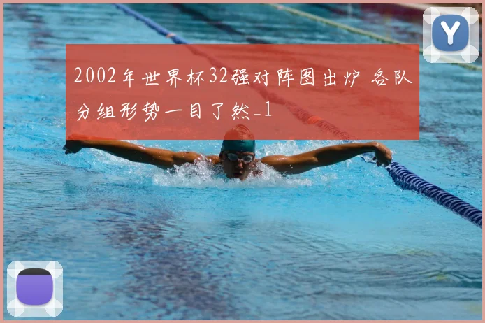 2002年世界杯32强对阵图出炉 各队分组形势一目了然_1