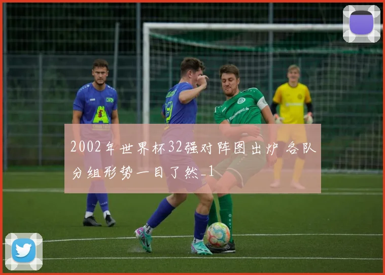 2002年世界杯32强对阵图出炉 各队分组形势一目了然_1