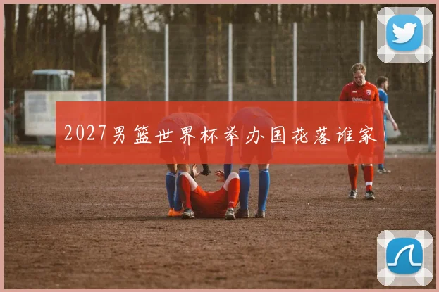 2027男篮世界杯举办国花落谁家