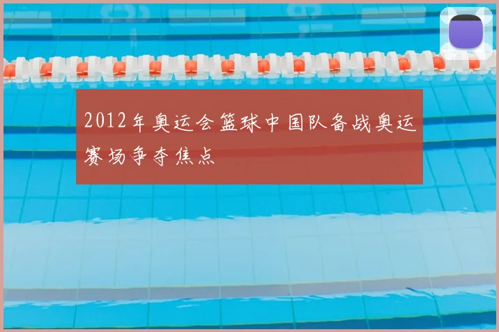 2012年奥运会篮球中国队备战奥运赛场争夺焦点