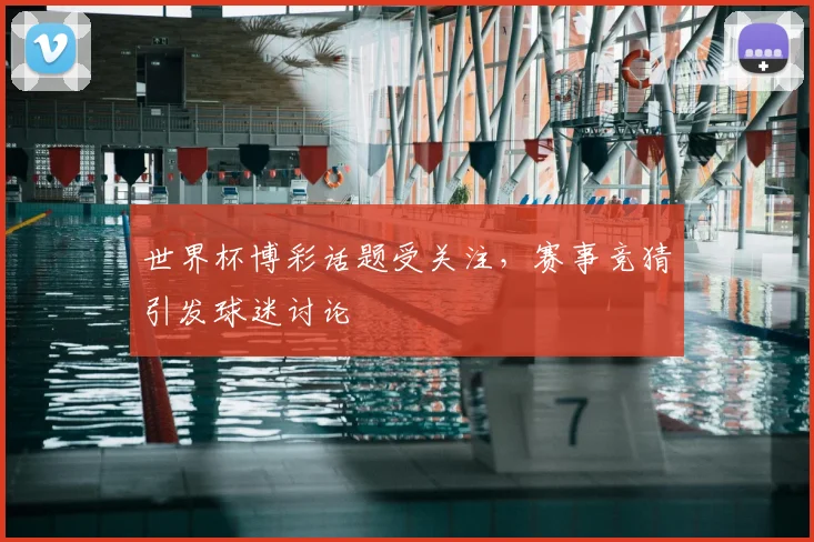 世界杯博彩话题受关注,赛事竞猜引发球迷讨论