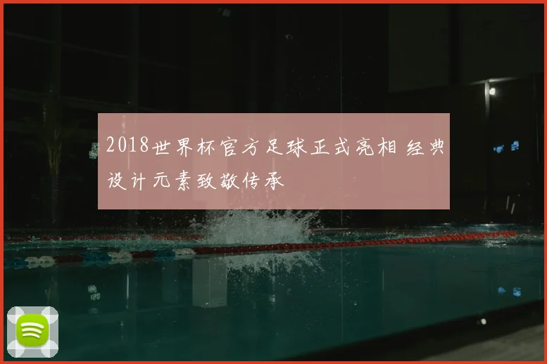 2018世界杯官方足球正式亮相 经典设计元素致敬传承