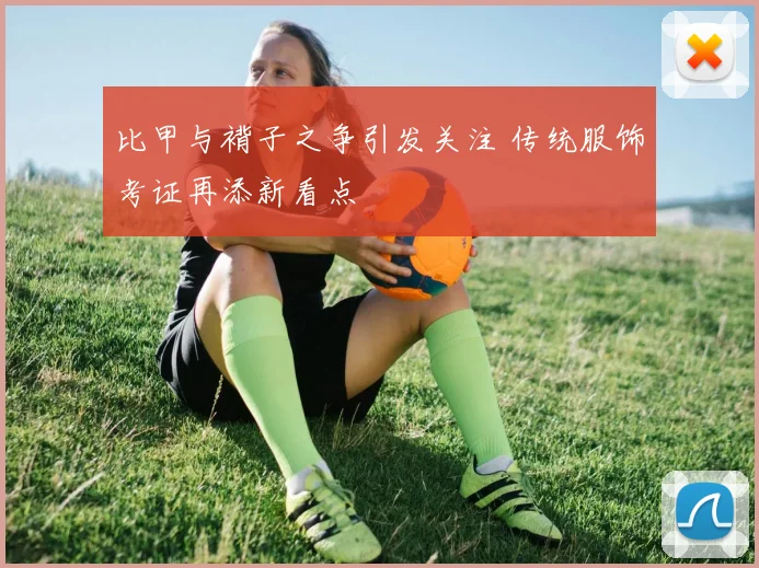 比甲与褙子之争引发关注 传统服饰考证再添新看点