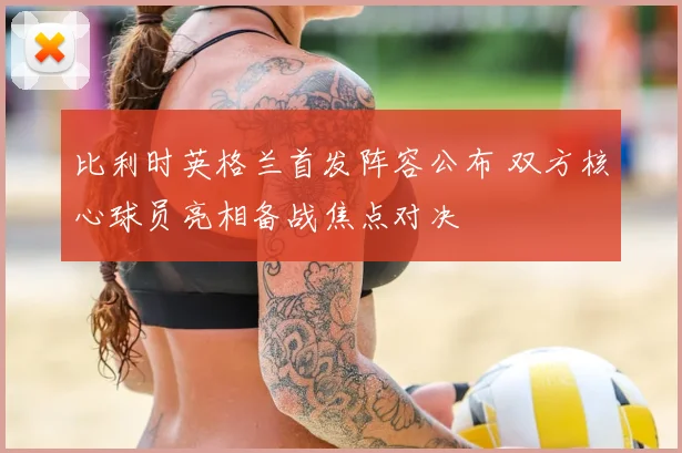 比利时英格兰首发阵容公布 双方核心球员亮相备战焦点对决