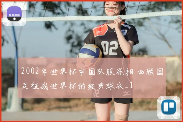 2002年世界杯中国队服亮相 回顾国足征战世界杯的经典球衣_1