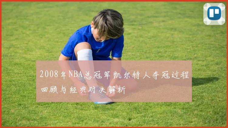 2008年NBA总冠军凯尔特人夺冠过程回顾与经典对决解析