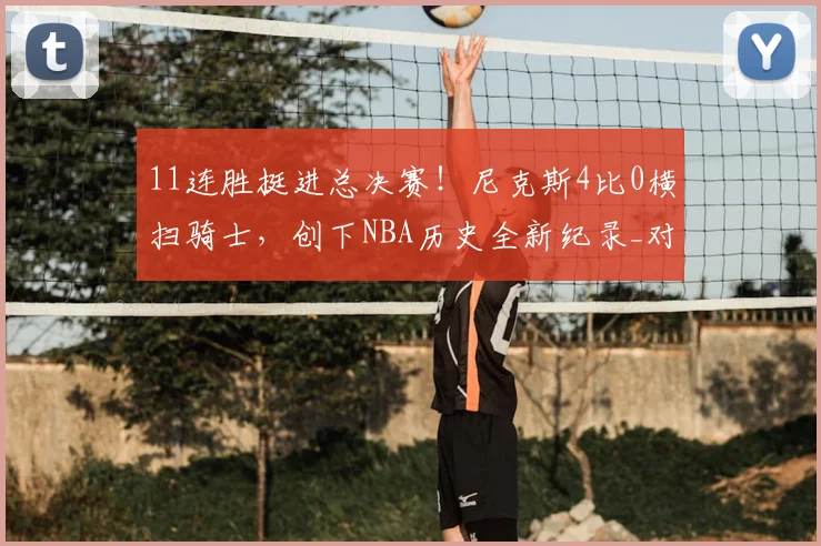 11连胜挺进总决赛!尼克斯4比0横扫骑士,创下NBA历史全新纪录_对阵_季后赛_雷霆