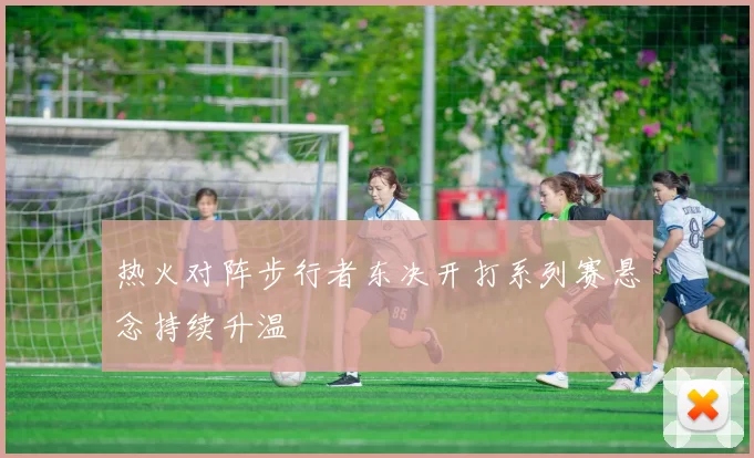 热火对阵步行者东决开打系列赛悬念持续升温