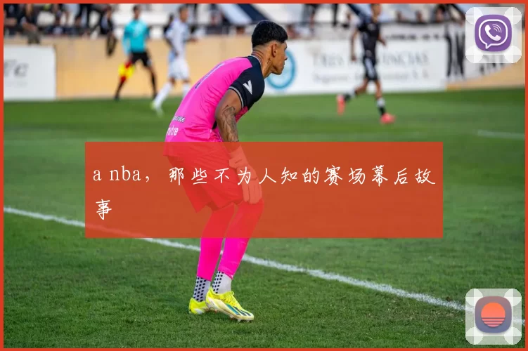 a nba，那些不为人知的赛场幕后故事