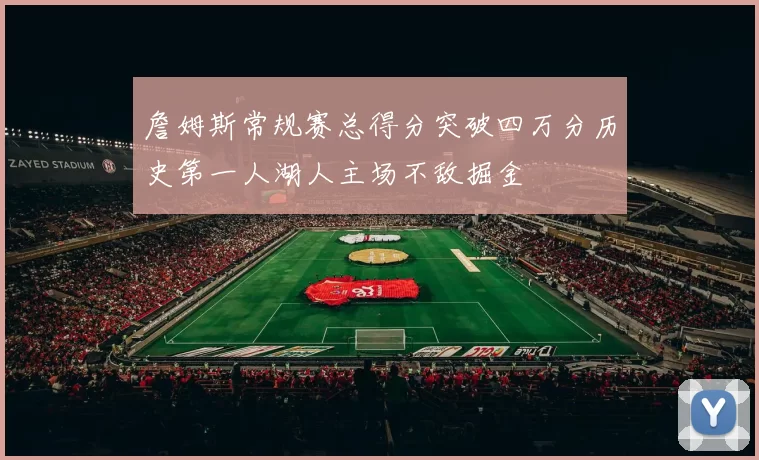 詹姆斯常规赛总得分突破四万分历史第一人湖人主场不敌掘金