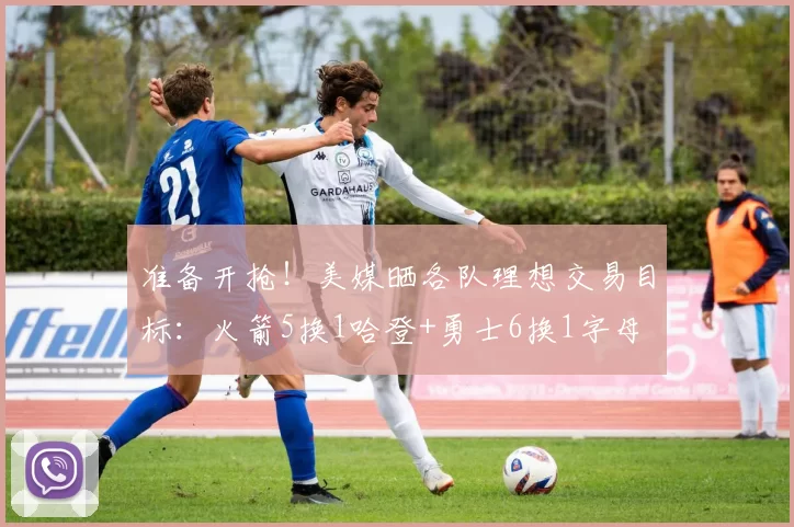 准备开抢！美媒晒各队理想交易目标：火箭5换1哈登+勇士6换1字母