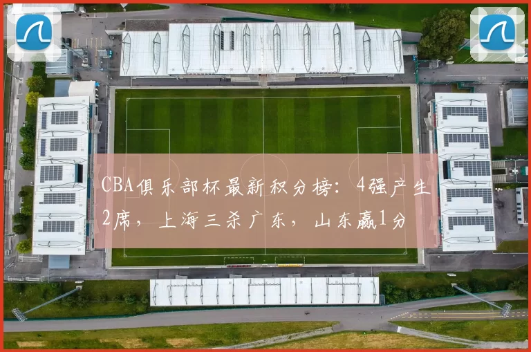 CBA俱乐部杯最新积分榜：4强产生2席，上海三杀广东，山东赢1分
