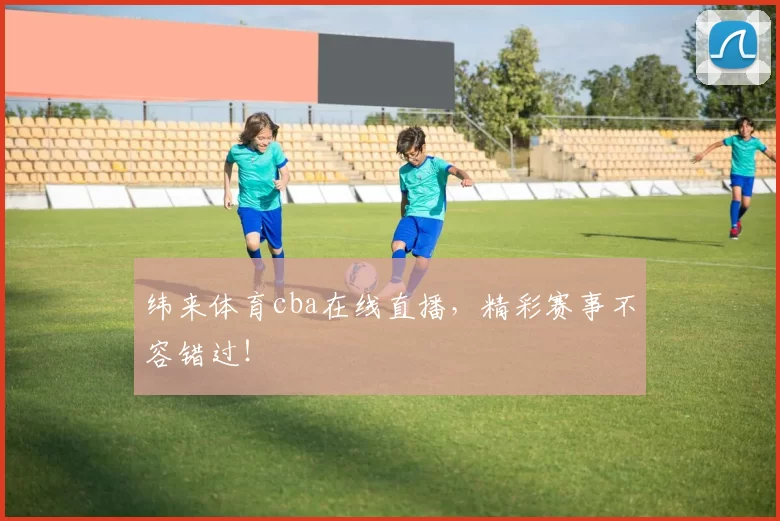 纬来体育cba在线直播，精彩赛事不容错过！