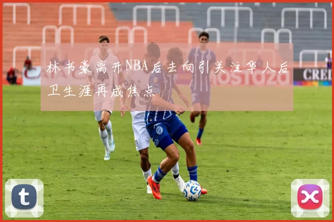 林书豪离开NBA后去向引关注华人后卫生涯再成焦点