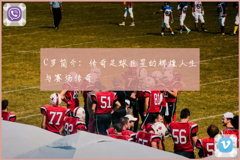 C罗简介：传奇足球巨星的辉煌人生与赛场传奇