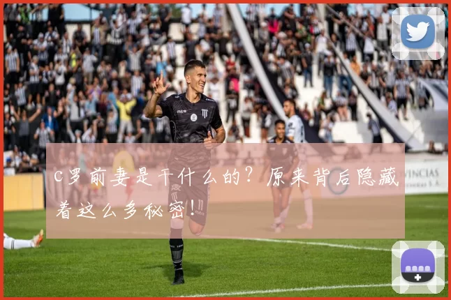 c罗前妻是干什么的?原来背后隐藏着这么多秘密!