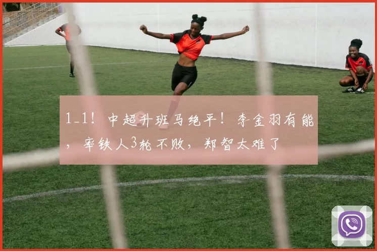 1_1！中超升班马绝平！李金羽有能，率铁人3轮不败，郑智太难了