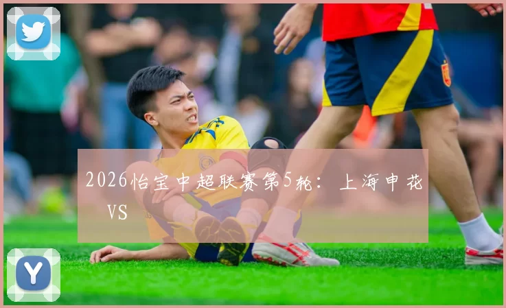 2026怡宝中超联赛第5轮：上海申花 VS