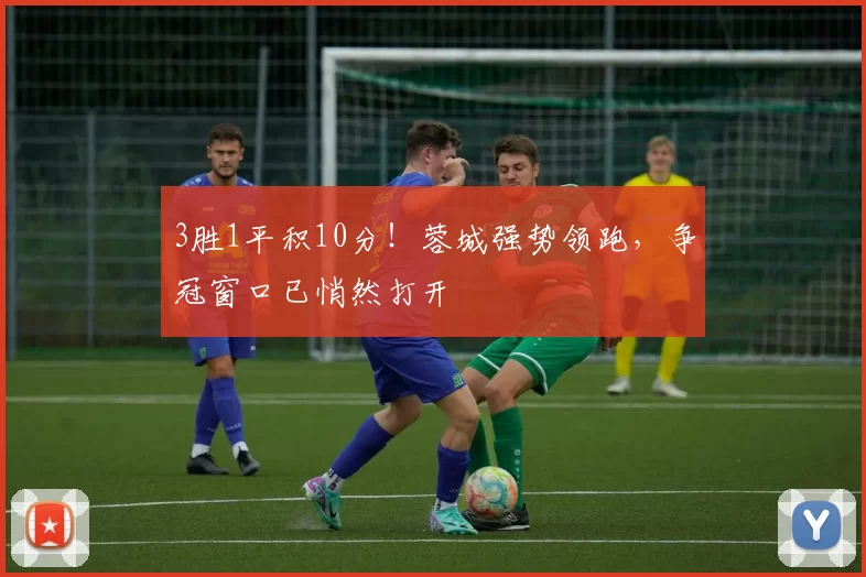 3胜1平积10分！蓉城强势领跑，争冠窗口已悄然打开