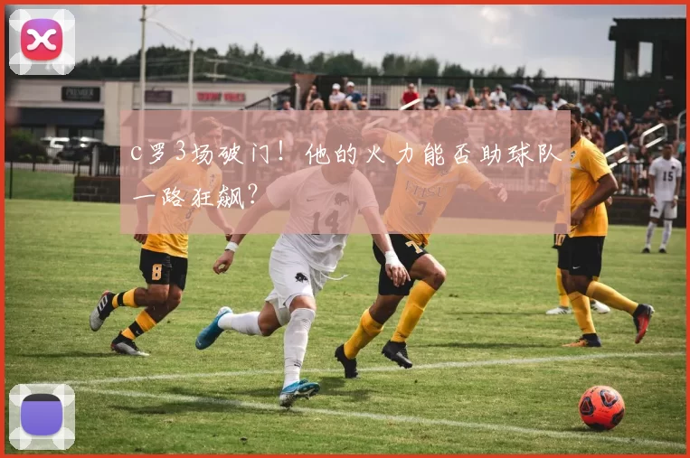 c罗3场破门！他的火力能否助球队一路狂飙？