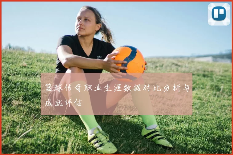 篮球传奇职业生涯数据对比分析与成就评估