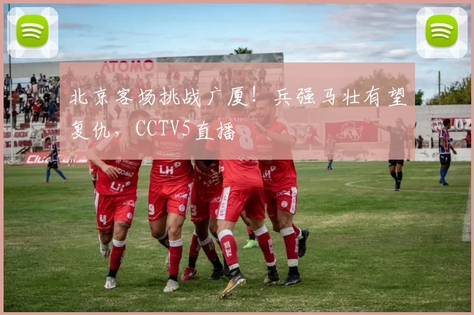北京客场挑战广厦！兵强马壮有望复仇，CCTV5直播
