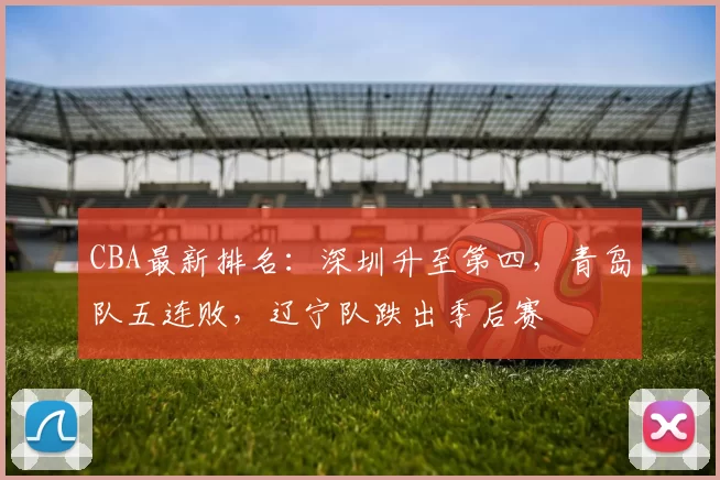 CBA最新排名：深圳升至第四，青岛队五连败，辽宁队跌出季后赛