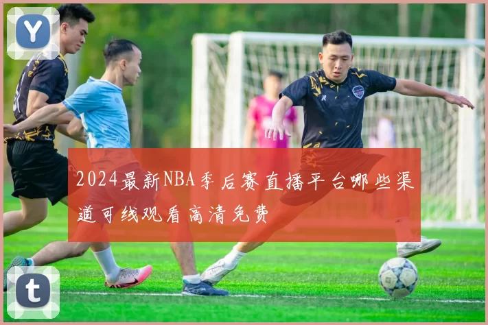 2024最新NBA季后赛直播平台哪些渠道可线观看高清免费