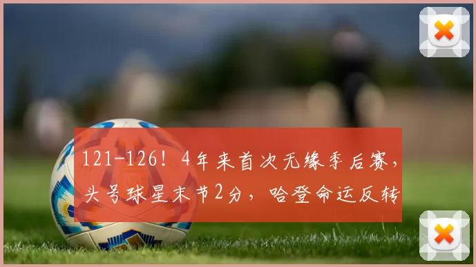 121-126！4年来首次无缘季后赛，头号球星末节2分，哈登命运反转